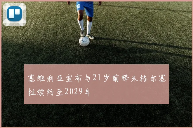 塞维利亚宣布与21岁前锋米格尔塞拉续约至2029年