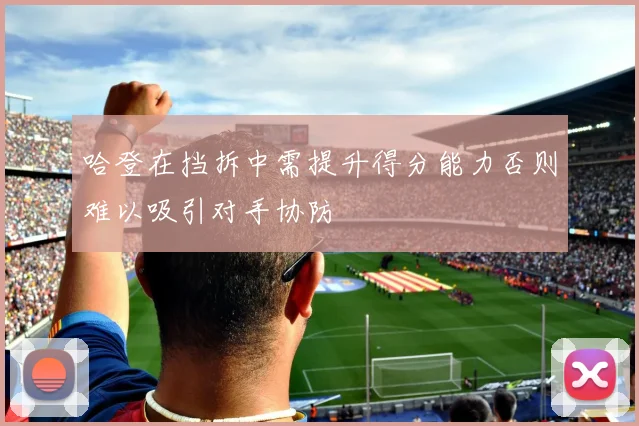 哈登在挡拆中需提升得分能力否则难以吸引对手协防