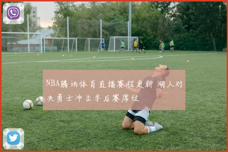 NBA腾讯体育直播赛程更新 湖人对决勇士冲击季后赛席位