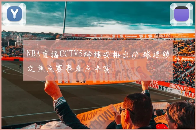 NBA直播CCTV5转播安排出炉 球迷锁定焦点赛事看点丰富