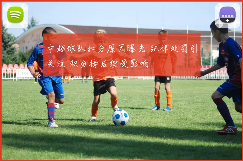 中超球队扣分原因曝光 纪律处罚引关注 积分榜后续受影响