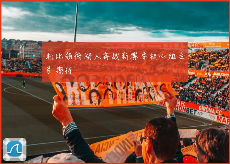 科比领衔湖人备战新赛季核心组合引期待